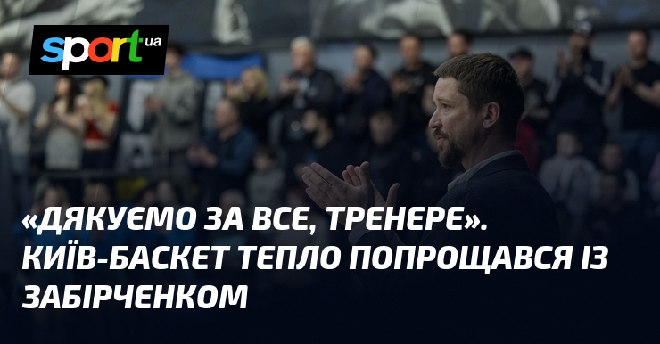 «Дякуємо за все, Тренере». Київ-Баскет тепло попрощався із Забірченком