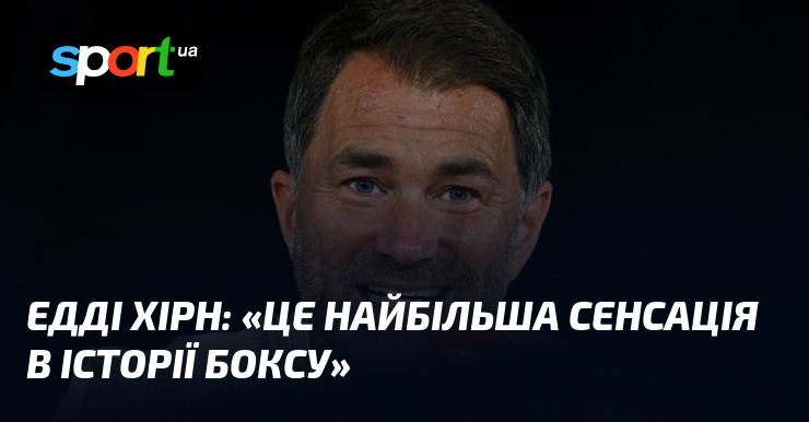 Едді ХІРН: «Це найбільша сенсація в історії боксу»