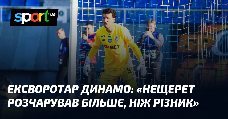 Ексворотар Динамо: «Нещерет розчарував більше, ніж Різник»