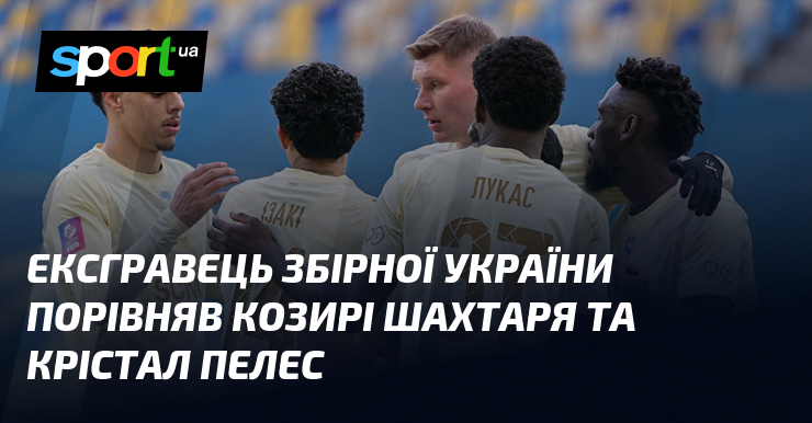 Ексгравець збірної України порівняв козирі Шахтаря та Крістал Пелес