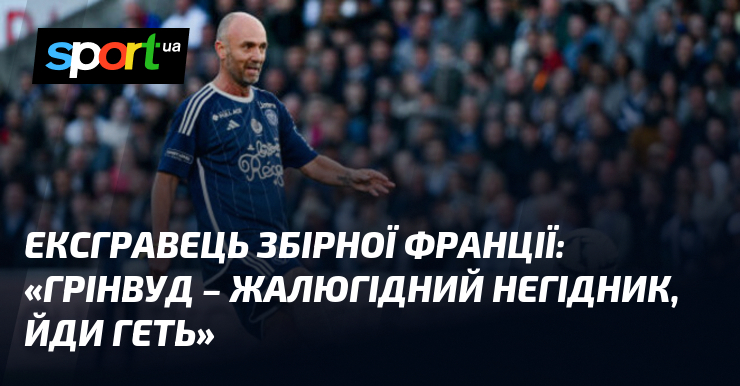 Ексгравець збірної Франції: «Грінвуд – жалюгідний негідник, йди геть»