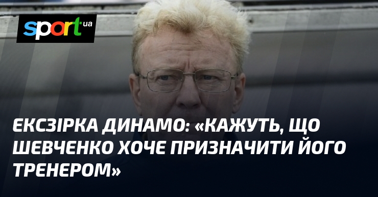 Ексзірка Динамо: «Кажуть, що Шевченко хоче призначити його тренером»