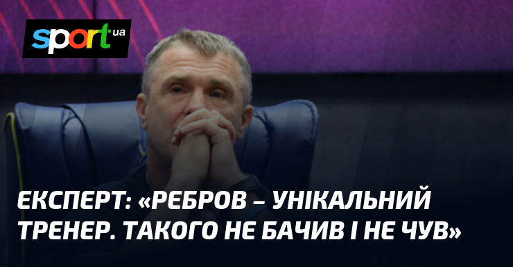 Експерт: «Ребров – унікальний тренер. Такого не бачив і не …