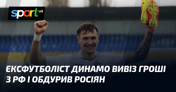 Ексфутболіст Динамо вивіз гроші з рф і обдурив росіян