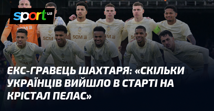Екс-гравець Шахтаря: «Скільки українців вийшло в старті на Крістал Пелас»
