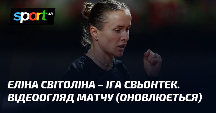 Еліна Світоліна – Іга Свьонтек. Відеоогляд матчу (оновлюється)