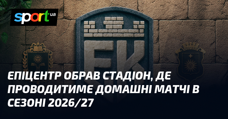 Епіцентр обрав стадіон, де проводитиме домашні матчі в сезоні 2026/27