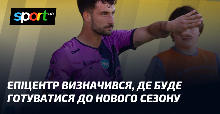 Епіцентр визначився, де буде готуватися до нового сезону