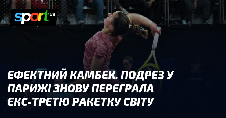 Ефектний камбек. Подрез у Парижі знову переграла екс-третю ракетку світу