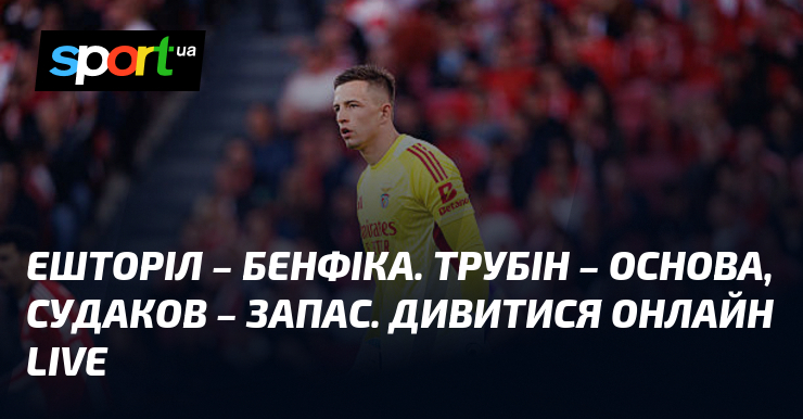 Ешторіл – Бенфіка. Трубін – основа, Судаков – запас. Дивитися …