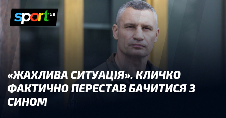 «Жахлива ситуація». Кличко фактично перестав бачитися з сином