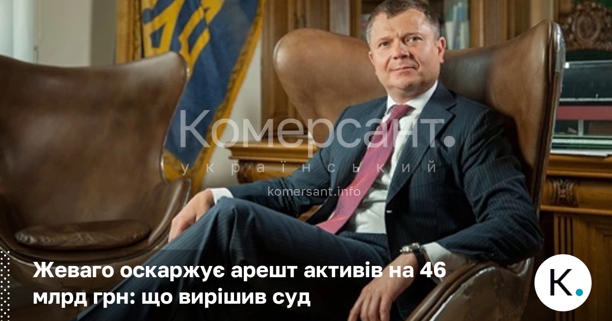 Жеваго оскаржує арешт активів на 46 млрд грн: що вирішив …