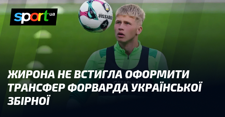 Жирона не встигла оформити трансфер форварда української збірної