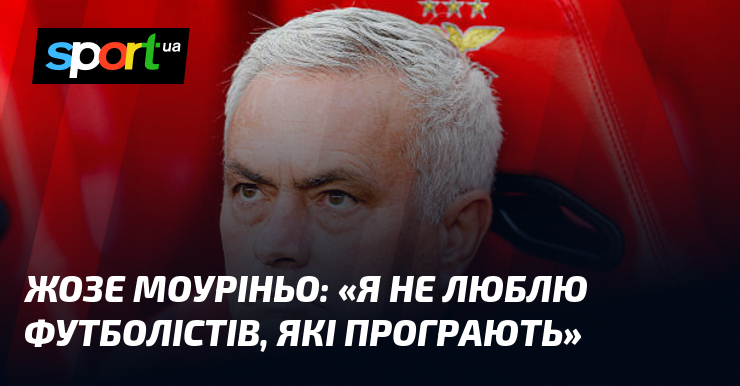 Жозе МОУРІНЬО: «Я не люблю футболістів, які програють»