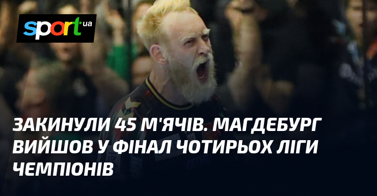 Закинули 45 м'ячів. Магдебург вийшов у Фінал чотирьох Ліги чемпіонів