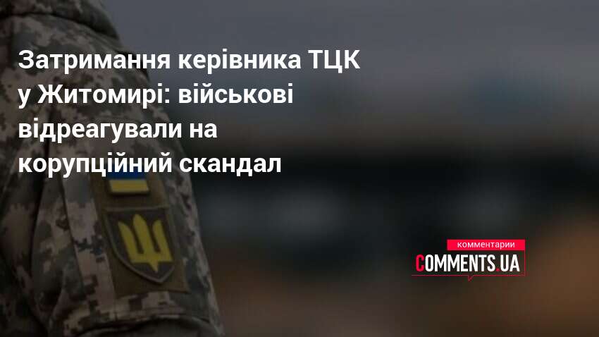 Затримання керівника ТЦК у Житомирі: військові відреагували на корупційний скандал