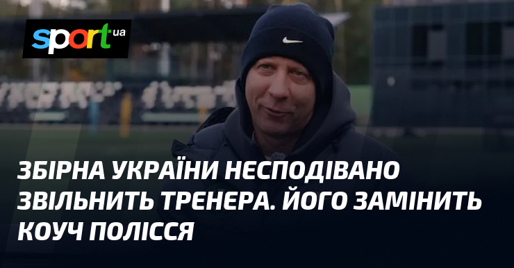 Збірна України несподівано звільнить тренера. Його замінить коуч Полісся