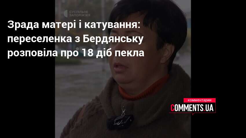 Зрада матері і катування: переселенка з Бердянську розповіла про 18 …