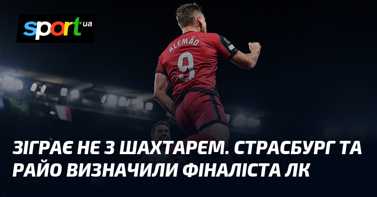 Зіграє не з Шахтарем. Страсбург та Райо визначили фіналіста ЛК