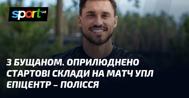 З Бущаном. Оприлюднено стартові склади на матч УПЛ Епіцентр – …