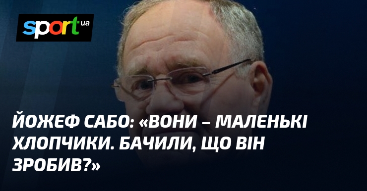 Йожеф САБО: «Вони – маленькі хлопчики. Бачили, що він зробив?»