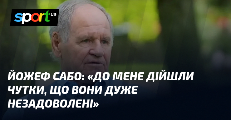 Йожеф САБО: «До мене дійшли чутки, що вони дуже незадоволені»