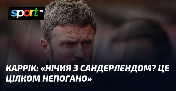 КАРРІК: «Нічия з Сандерлендом? Це цілком непогано»