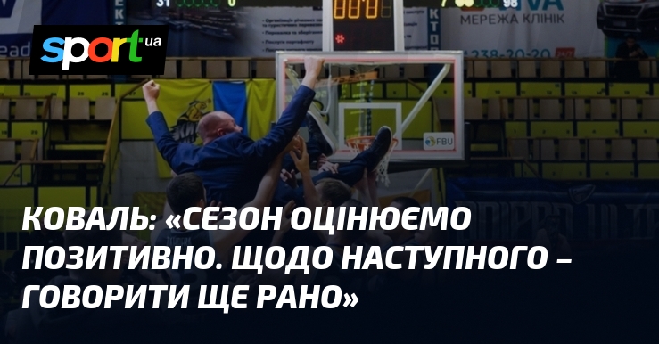 КОВАЛЬ: «Сезон оцінюємо позитивно. Щодо наступного – говорити ще рано»
