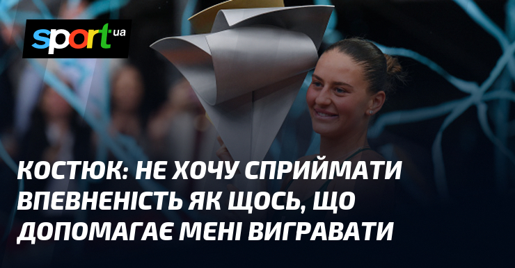 КОСТЮК: Не хочу сприймати впевненість як щось, що допомагає мені …