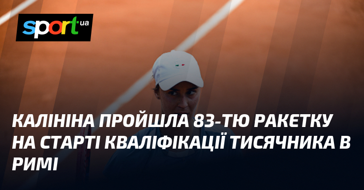Калініна пройшла 83-тю ракетку на старті кваліфікації тисячника в Римі