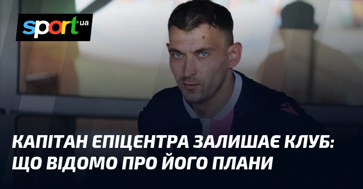 Капітан Епіцентра залишає клуб: що відомо про його плани