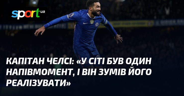 Капітан Челсі: «У Сіті був один напівмомент, і він зумів …