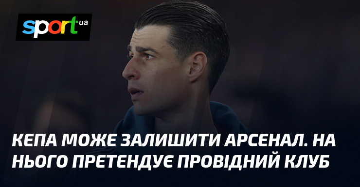 Кепа може залишити Арсенал. На нього претендує провідний клуб
