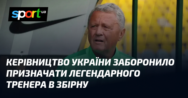 Керівництво України заборонило призначати легендарного тренера в збірну