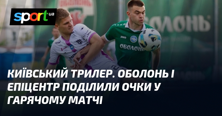 Київський трилер. Оболонь і Епіцентр поділили очки у гарячому матчі