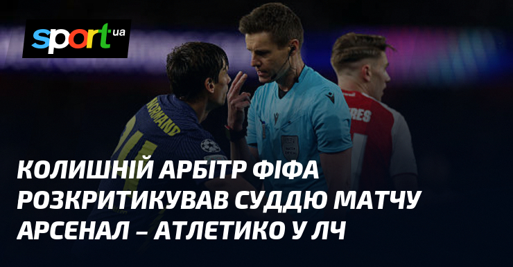 Колишній арбітр ФІФА розкритикував суддю матчу Арсенал – Атлетико у …