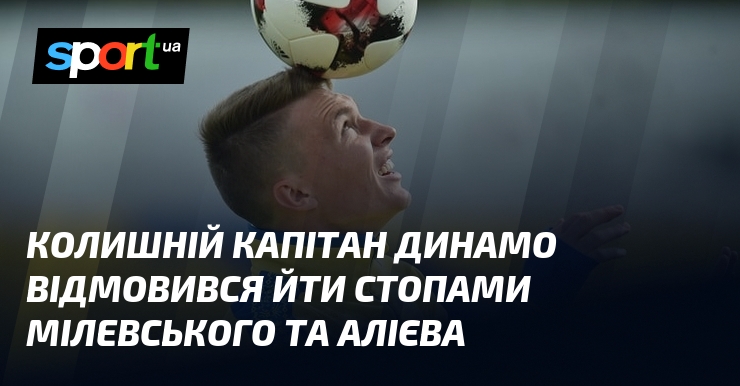 Колишній капітан Динамо відмовився йти стопами Мілевського та Алієва