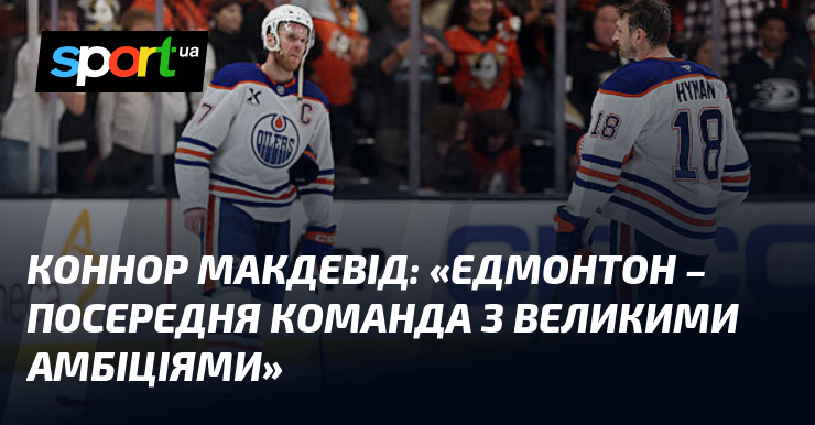 Коннор МАКДЕВІД: «Едмонтон – посередня команда з великими амбіціями»