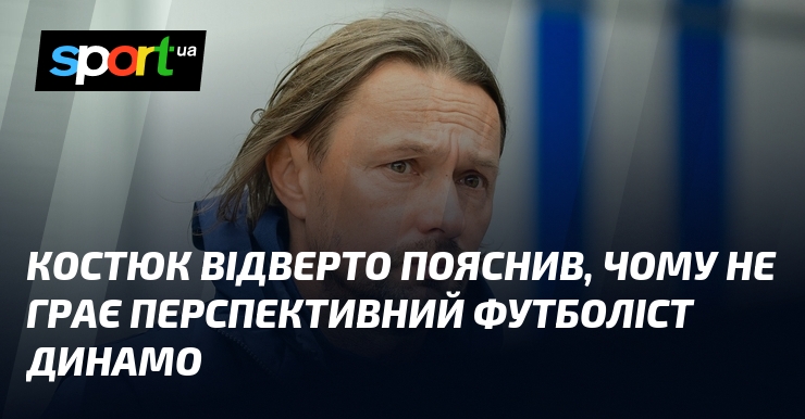Костюк відверто пояснив, чому не грає перспективний футболіст Динамо