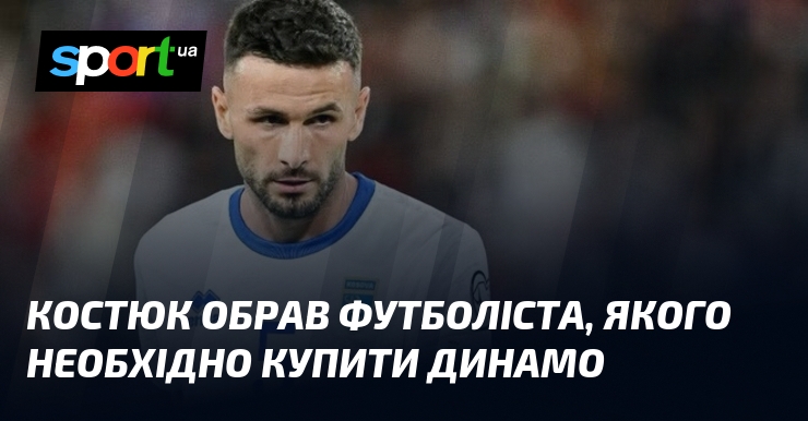 Костюк обрав футболіста, якого необхідно купити Динамо