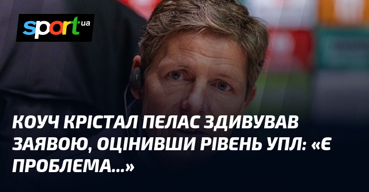 Коуч Крістал Пелас здивував заявою, оцінивши рівень УПЛ: «Є проблема...»