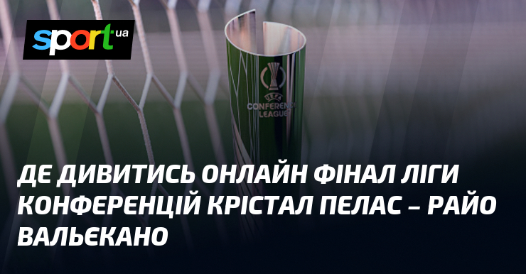 Де дивитись онлайн фінал Ліги конференцій Крістал Пелас – Райо …
