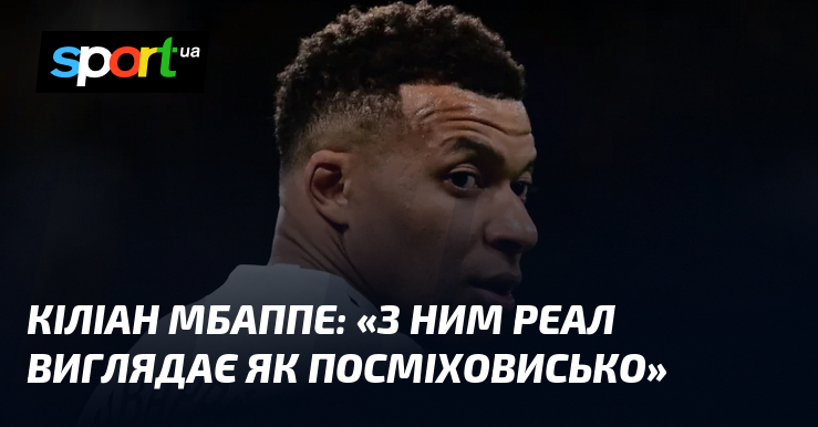 Кіліан МБАППЕ: «З ним Реал виглядає як посміховисько»