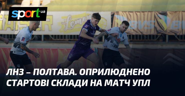 ЛНЗ – Полтава. Оприлюднено стартові склади на матч УПЛ