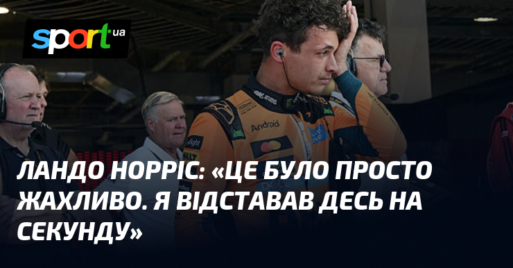 Ландо НОРРІС: «Це було просто жахливо. Я відставав десь на …