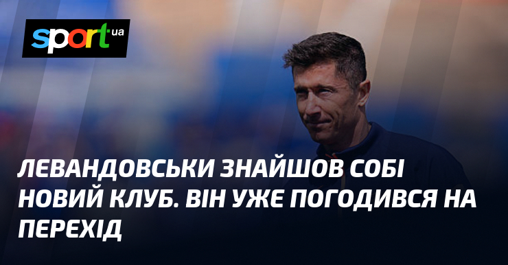 Левандовськи знайшов собі новий клуб. Він уже погодився на перехід