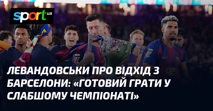 Левандовськи про відхід з Барселони: «Готовий грати у слабшому чемпіонаті»