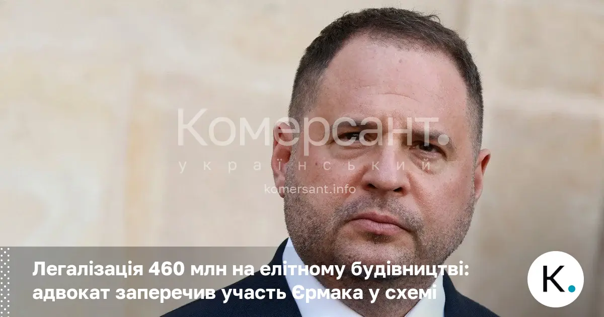 Легалізація 460 млн на елітному будівництві: адвокат заперечив участь Єрмака …