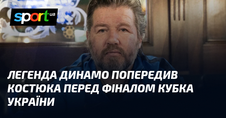 Легенда Динамо попередив Костюка перед фіналом Кубка України