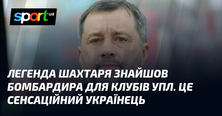Легенда Шахтаря знайшов бомбардира для клубів УПЛ. Це сенсаційний українець